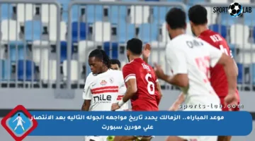 موعد المباراة.. الزمالك يحدد تاريخ مواجهة الجولة التالية بعد الانتصار على مودرن سبورت